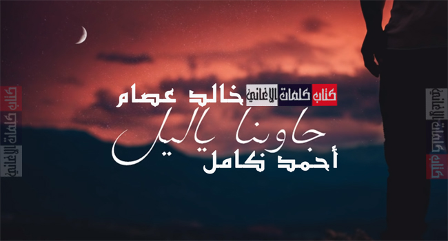 كلمات اغنية جاوبنا يا ليل احمد كامل و خالد عصام