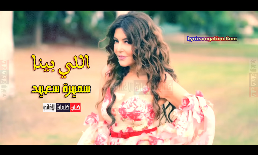 كلمات اغنية اللي بينا سميرة سعيد