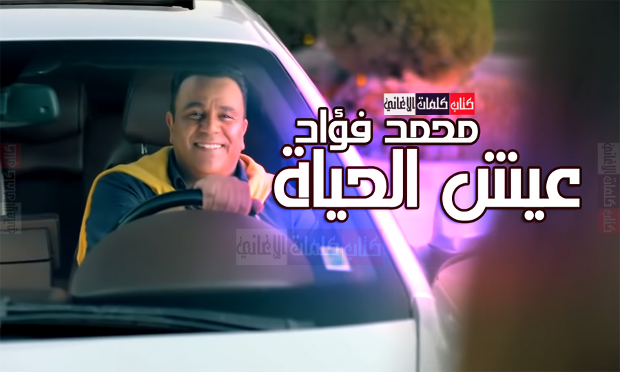 كلمات اغنية عيش الحياة محمد فؤاد