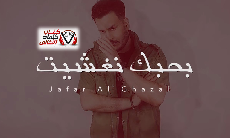 ÙƒÙ„Ù…Ø§Øª Ø§ØºÙ†ÙŠØ© Ø¨Ø­Ø¨Ùƒ Ù†ØºØ´ÙŠØª Ø¬Ø¹ÙØ± Ø§Ù„ØºØ²Ø§Ù„