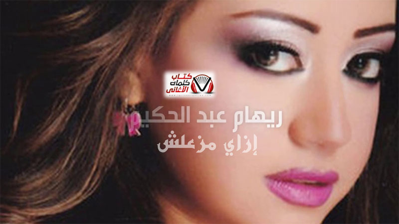 كلمات اغنية ازاي مزعلش ريهام عبد الحكيم