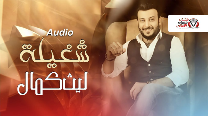 كلمات اغنية شغيلة ليث كمال