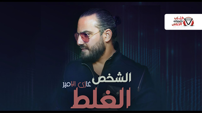 كلمات اغنية الشخص الغلط غازي الامير