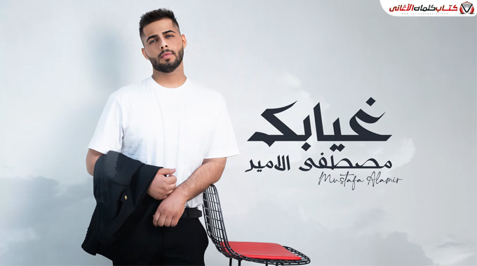 كلمات اغنية غيابك مصطفى الامير مكتوبة